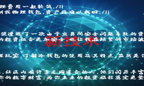 币圈的冷钱包到底是什么？全面解析与实用指南

冷钱包, 加密货币, 钱包安全, 数字资产, 币圈/guanjianci

冷钱包的定义
在加密货币的世界中，冷钱包是指一种不与互联网连接的钱包。这种类型的钱包用于存储比特币、以太坊等数字资产，旨在提供更高水平的安全性。冷钱包通常被视为一种“离线”存储解决方案，能够有效防止黑客攻击和在线诈骗。

冷钱包的类型
冷钱包主要有两种类型：硬件钱包和纸钱包。
ul
    listrong硬件钱包：/strong这种钱包通常是一个小型的物理设备，如USB闪存盘。用户通过将硬件钱包连接到计算机来管理他们的数字资产。硬件钱包的优势在于其能够存储私钥，而这些私钥在设备未连接互联网时不会被暴露。/li
    listrong纸钱包：/strong这是一种更原始的存储方式，用户会将他们的公钥和私钥打印在纸上并安全保存。这种方式完全不依赖于电子设备，因此在硬件故障或黑客攻击的情况下，具有独特的安全性。/li
/ul

为何选择冷钱包？
在币圈，选择使用冷钱包主要归因于其出色的安全性。虽然热钱包（即在线钱包）提供了更高的便利性，使得用户可以随时交易，但这种便利性往往伴随着风险。冷钱包的物理隔离让用户可以避免大部分网络威胁。例如，某些黑客可能会利用钓鱼攻击，试图通过伪装的网页获取用户的私钥，而冷钱包则可有效防止这种情况的发生。

冷钱包的使用情景
许多人在获得一定数量的加密货币后，通常会考虑将其存储在冷钱包中。比如，一个人可能在交易所购买了价值数千美元的比特币，但由于交易所的安全隐患，他可能会希望将这些比特币转移到更安全的环境中。在这种情况下，冷钱包便是一个理想的选择。

如何创建冷钱包？
创建冷钱包并不是一件复杂的事情，但用户需要注意一些关键步骤。以下是一些创建硬件钱包和纸钱包的基本指南：
ul
    listrong硬件钱包：/strong首先，选择一个信誉良好的硬件钱包供应商，下载其官方软件并安装。接着，按照制造商提供的指南生成密钥时，请确保设备处于离线状态。创建完成后，将钱包数据安全备份，保存好恢复种子等信息。/li
    listrong纸钱包：/strong用户可以使用在线生成器创建纸钱包。选择一个可靠的服务，确保其具有随机生成的功能。在生成公私钥后，务必将其打印并保存。同时，建议用户在打印纸钱包之前，断开网络连接，以提升安全性。/li
/ul

冷钱包的优缺点
正如所有事物都有两面，冷钱包也不例外。
ul
    listrong优点：/strong由于其离线性质，冷钱包可以有效地预防黑客攻击、病毒和其他网络威胁；此外，对于长期持有者来说，冷钱包的管理费用一般较低。/li
    listrong缺点：/strong冷钱包在使用上缺乏灵活性，尤其在需要快速交易和频繁使用时，可能不如热钱包方便。此外，如果用户丢失了私钥或物理钱包，资产将难以找回。/li
/ul

个人经验分享
作为一个在币圈摸爬滚打多年的投资者，我亲身体验了冷热钱包的优缺点。初入币圈时，我曾因贪图便利而将资产存放在热钱包中。但不久后，便遭遇了一次由于交易所安全问题导致的资产损失，令我深刻认识到自我保护的重要性。因此，我开始学习如何使用冷钱包进行资产存储，并经过多次操作，积累了一些经验。
如今，我的大部分加密货币资产都存储在硬件钱包中，只有小部分用来日常交易的金额会保持在热钱包里。通过这种资金分配策略，不仅使我的投资组合更加安全，也让我在频繁的市场波动中获得了更好的心理安慰。

总结
冷钱包作为一种安全的数字资产存储方式，无论是在预防黑客攻击、保障用户隐私等方面，都展现出其独特的优势。不论你是投资新手还是资深玩家，了解冷钱包的使用及其特点，显然是保障你资产安全的关键步骤。希望通过这篇文章，你能够更加了解冷钱包，并根据自身需求，做出合理的选择。

进一步学习与资源
在币圈的快速变化中，保持学习的状态非常重要。你可以通过一些在线论坛、视频教程或是书籍来深入研究冷钱包和加密货币安全的相关内容。社区内有许多志同道合的人，他们阅历丰富，分享的经验可能会给你带来新的思路和启发。
无论你是刚刚踏入这个领域的新手，还是试图在数字资产投资中寻求更高回报的老手，安全始终是一个不容忽视的话题。善用冷钱包，保护好你的数字财富，为你未来的投资旅程奠定更坚实的基础。