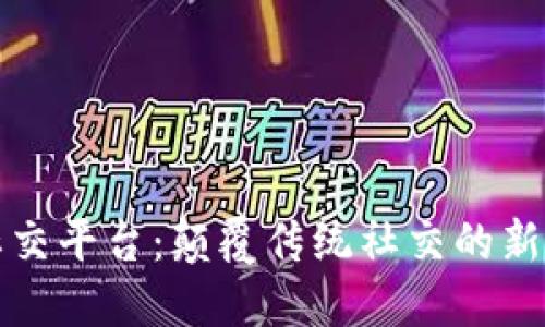 区块链社交平台:颠覆传统社交的新时代选择