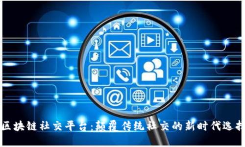 区块链社交平台:颠覆传统社交的新时代选择