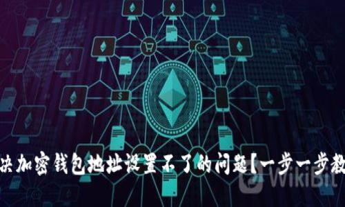 如何解决加密钱包地址设置不了的问题?一步一步教你搞定