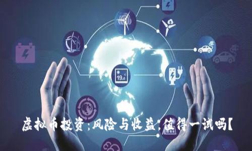虚拟币投资：风险与收益，值得一试吗？