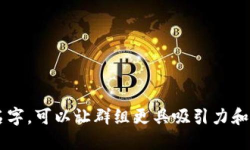 以下是一些适合数字货币相关群组的名字，供你参考：

1. **数字币探索者** 
2. **加密货币交流站**
3. **区块链投资俱乐部**
4. **虚拟货币投资圈**
5. **数字资产先锋**
6. **Cryptocurrency Wisdom**
7. **Token Traders Hub**
8. **区块链新势力**
9. **币圈前沿动态**
10. **DeFi讨论社区**
11. **铸币与投资**
12. **数字钱包分享**
13. **链上机会研究所**
14. **Crypto创富圈**
15. **数字货币投资智囊**

选择一个适合你群组定位和目标受众的名字，可以让群组更具吸引力和专业性！希望这些名字能够为你提供灵感！