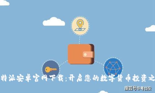 比特派安卓官网下载:开启您的数字货币投资之旅