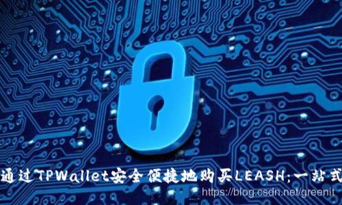 如何通过TPWallet安全便捷地购买LEASH:一站式指南