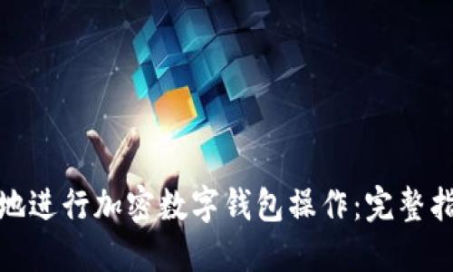 如何安全快速地进行加密数字钱包操作:完整指南与用户价值
