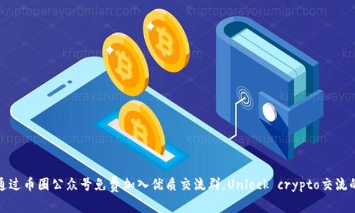如何通过币圈公众号免费加入优质交流群,Unlock crypto交流的秘密