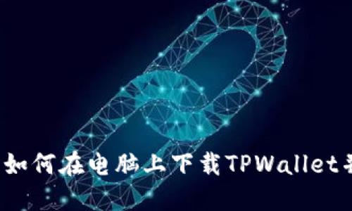 详细指南：如何在电脑上下载TPWallet并进行设置