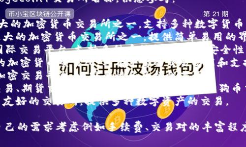以下是一些知名的狗狗币（Dogecoin）交易所名称，供您参考：

1. **Binance** - 全球最大的加密货币交易所之一，支持多种数字货币的交易，包括狗狗币。
2. **Coinbase** - 美国最大的加密货币交易所之一，提供简单易用的界面，适合新手用户。
3. **Kraken** - 知名的国际交易平台，支持多种币种和交易对，安全性较高。
4. **Huobi** - 亚洲领先的加密货币交易所，具有丰富的交易功能和支持的币种。
5. **Bittrex** - 美国的加密交易平台，以安全性和多样性著称。
6. **OKEx** - 提供现货交易、期货交易等多种交易模式，也支持狗狗币交易。
7. **KuCoin** - 一个用户友好的交易所，提供多种数字资产的交易。

在选择交易所时，建议根据自己的需求考虑例如手续费、交易对的丰富程度、安全性和用户评价等因素。