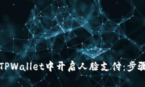 如何在TPWallet中开启人脸支付:步骤与技巧