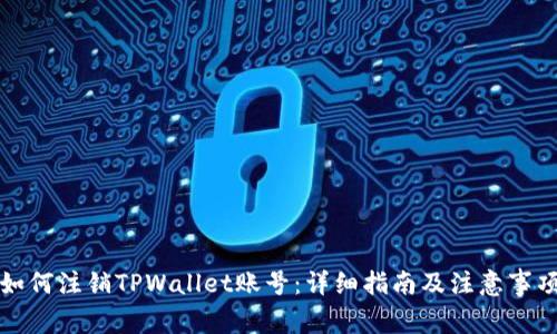 如何注销TPWallet账号：详细指南及注意事项