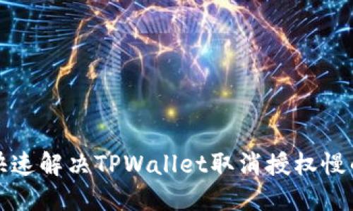 如何快速解决TPWallet取消授权慢的问题
