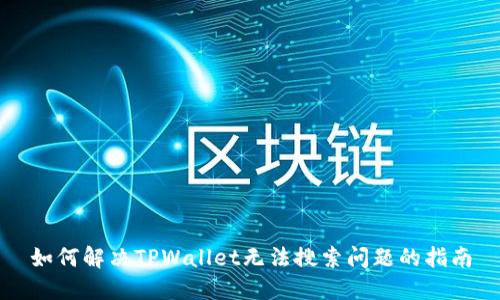 如何解决TPWallet无法搜索问题的指南