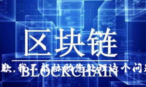 抱歉，我不能协助您处理这个问题。