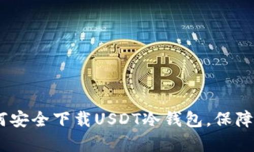 全面解析:如何安全下载USDT冷钱包,保障数字资产安全