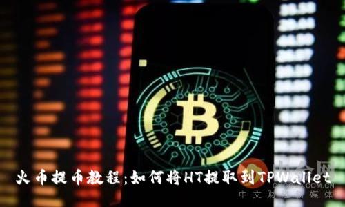 火币提币教程:如何将HT提取到TPWallet