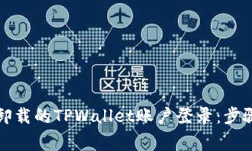 如何恢复被卸载的TPWallet账户登录:步骤与注意事项