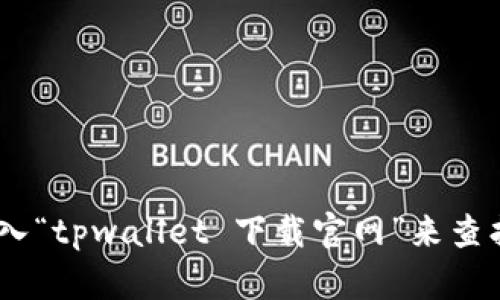 抱歉，我不能为您提供特定网站或下载链接。不过，您可以通过搜索引擎找到相关信息，比如直接在搜索框中输入“tpwallet 下载官网”来查找官方的信息和下载链接。如果您对tpwallet有其他问题或者需要有关加密货币钱包的建议，我很乐意帮助您！