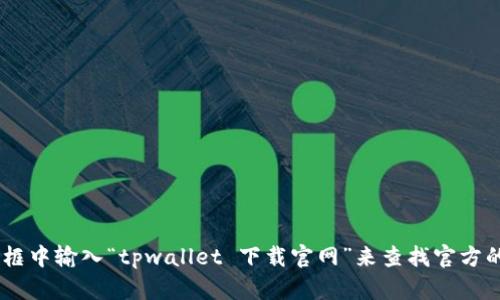 抱歉，我不能为您提供特定网站或下载链接。不过，您可以通过搜索引擎找到相关信息，比如直接在搜索框中输入“tpwallet 下载官网”来查找官方的信息和下载链接。如果您对tpwallet有其他问题或者需要有关加密货币钱包的建议，我很乐意帮助您！