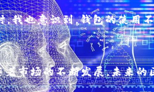 区块链钱包是否属于DApp（去中心化应用）这个问题引发了许多讨论。在探讨这个问题之前，我们需要了解区块链钱包的基本概念以及去中心化应用的定义。以下是对这个问题的详细分析。

区块链钱包是什么？

区块链钱包是用户存储和管理加密货币的工具。它可以是硬件设备（如Ledger、Trezor等）、软件应用（如MetaMask、Trust Wallet等）或在线平台（如Coinbase等）。区块链钱包的主要功能是生成和管理用户的公钥和私钥，从而允许用户安全地接收、存储和发送加密货币。

钱包可以分为热钱包和冷钱包两类。热钱包是指网络连接的钱包，适合频繁交易；而冷钱包则是断网的，适用于长期存储大额资产。每种类型的钱包都有其特定的使用场景和安全性考量。

DApp的定义和特征

DApp，或称去中心化应用（Decentralized Application），是运行在区块链网络上或使用智能合约的应用。这类应用的关键特征在于其去中心化性——没有单一的控制者，所有数据和交易都在网络中分散储存，增强了安全性和透明度。

DApp通常具有以下几个特征：开源、自治、激励机制和用户数据的所有权。用户能够完全控制自己的资产和数据，而不必依赖中心化的实体。

区块链钱包与DApp的关系

从技术上讲，某些区块链钱包可以被视作DApp，因为它们有时会与智能合约交互并在区块链上进行交易。例如，MetaMask就是一个浏览器扩展钱包，它允许用户直接与Ethereum的DApp进行互动。用户可以通过MetaMask签名交易，证明对其资产的控制权。

然而，所有区块链钱包都不一定符合DApp的所有特征。许多纯粹的热钱包并不具备去中心化的自治特质，特别是当它们由中心化公司运营时。例如，某些在线钱包或交易平台在操作上是由特定公司控制的，因此不能算作真正的DApp。

实例分析

以MetaMask为例，它不仅是一款钱包，也是与Ethereum生态系统中DApp交互的工具。用户可以通过MetaMask访问去中心化金融（DeFi）平台、NFT市场和各种DApp，因此可以说MetaMask在多种意义上充当了DApp的一种。另一方面，像Coinbase这样的中心化钱包，虽然提供方便的交易功能，但它并不满足DApp的标准，因为用户的数字资产被控制在公司层面。

用户需求与区块链钱包的价值

在选择钱包时，用户的需求通常包括安全性、易用性、支持的资产多样性和兼容性等。而根据这些需求，钱包的设计和功能也在不断演变。例如，为了满足用户对安全性的需求，冷钱包不断被开发以确保私钥的离线存储，降低失窃风险。

此外，用户对易用性的要求推动了钱包界面的设计。一些新兴钱包应用通过简化注册过程和交易流程，吸引了更多非技术用户，扩大了加密货币的接受度。

快速发展的区块链钱包市场

当前，区块链钱包市场正经历快速的发展。新技术的引入和用户需求的变化，为市场带来了多样化的产品。例如，一些钱包开始集成去中心化交易所（DEX）的功能，让用户可以在钱包内部直接进行资产交易，而无需转移到外部平台，提升了用户体验。

同时，随着DeFi和NFT的兴起，许多钱包如Trust Wallet等开始支持更多的代币和资产，促进了更广泛的使用场景。用户不仅可以存储和发送货币，还可以参与DeFi的流动性挖掘或在NFT平台上进行交易，扩展了钱包的功能边界。

个人见解与未来趋势

作为一个对区块链和加密技术充满热忱的人，我认为区块链钱包的未来将在于更深的去中心化发展。用户将越来越倾向于选择那些真正实现去中心化特性的应用，因此，钱包的设计和功能需要与此保持同步。此外，安全性将始终是用户选择钱包的核心驱动力，随着黑客攻击事件的增加，钱包的安全性需要不断加强。

让我到使用硬件钱包的经验。通过将我的大部分资产保存在硬件钱包中，而不是热钱包或在线钱包，我感到更加安心。这种物理隔离的方式大大降低了被盗的风险。同时，我也意识到，钱包的使用不仅仅是存储资产，更是一种自我资产管理的方式，影响着我们对整个加密生态系统的信任。

总结

综上所述，区块链钱包在某种程度上可以被视为DApp，但并非所有钱包都符合DApp的去中心化特征。用户在选择钱包时，需要权衡安全性、易用性和功能等多个方面。随着市场的不断发展，未来的区块链钱包将发展出更多创新功能，进一步增强用户体验和资产安全性。因此，理解和选择合适的钱包，对于每一个加密货币用户而言，都是至关重要的。