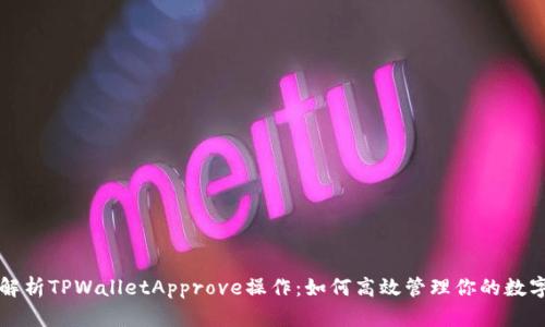 全面解析TPWalletApprove操作:如何高效管理你的数字资产
