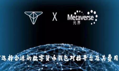 如何选择合适的数字货币钱包对接平台及其费用分析