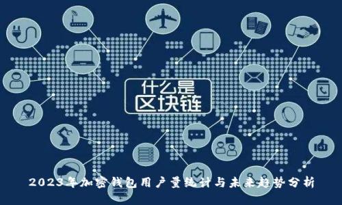 2023年加密钱包用户量统计与未来趋势分析