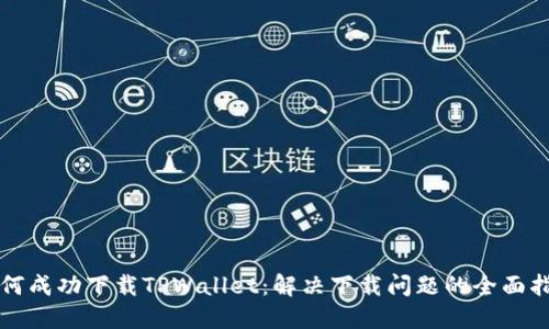 如何成功下载TPWallet：解决下载问题的全面指南