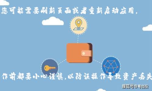 如果您希望删除TPWallet中的某个币种，您可以按照下面的步骤进行操作。TPWallet是一个灵活的数字钱包，允许用户轻松管理各种加密货币。虽然具体的步骤可能会因为应用版本的不同而有所变化，但以下是一般的指南，希望对您有所帮助。

步骤一：打开TPWallet应用
首先，确保您已成功下载并安装TPWallet应用。打开应用后，您将看到主界面显示您的钱包余额和所有已添加的币种列表。

步骤二：找到要删除的币种
在钱包主界面，您会看到一个包含所有币种的集合列表。滚动查找您想要删除的币种。在一些情况下，您也可以使用搜索功能来快速定位特定币种。

步骤三：进入币种详情页面
一旦找到需要删除的币种，点击该币种以进入其详情页面。在这个页面上，您将看到与该币种相关的交易记录及余额等信息。

步骤四：选择删除币种的选项
在币种详情页面，查找与删除或移除相关的选项。通常，这可能是一个“管理”或“设置”按钮。点击之后，您会看到一个删除或移除的选项。

步骤五：确认删除操作
选择删除选项后，系统可能会弹出确认窗口，询问您是否确定要删除该币种。因为删除该币种可能会永久丢失相关记录和数据，请确保您真的要进行此操作，然后确认您的选择。

步骤六：返回主界面检查
确认删除后，您将被带回主界面，请检查一下币种列表，确认该币种已经被移除。如果仍然可以看到，您可能需要刷新页面或者重新启动应用。

操作小贴士
1. 在删除任何币种之前，确保您已了解该币种的所有相关信息和影响。 
2. 定期备份您的钱包以防数据丢失。
3. 如果您在操作过程中遇到问题，可以参考TPWallet的官方支持文档，或访问其社群寻求帮助。

通过上述步骤，您应该能够顺利地从TPWallet中删除不需要的币种。记得在进行任何交易或删除操作前都要小心谨慎，以防误操作导致资产丢失。