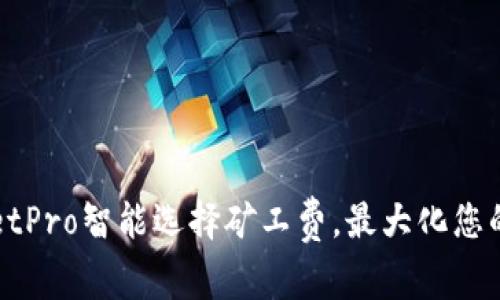 如何通过TPWalletPro智能选择矿工费,最大化您的收益和交易效率
