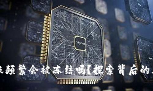 虚拟币钱包转账频繁会被冻结吗？探索背后的风险与解决方案