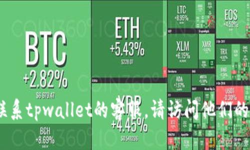 抱歉，我无法提供具体的电话号码或客服信息。如果您需要联系tpwallet的客服，请访问他们的官方网站或查阅相关的官方渠道以获取最新和准确的信息。