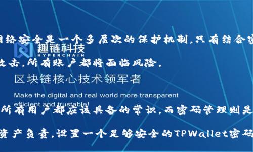 在使用TPWallet进行加密货币管理时，密码的选择是至关重要的。很多用户在设置密码时，都会有这样的疑问：“TPWallet的密码可以使用字母吗？” 在这里，我将为您解答这个问题，并分享一些设置强密码的最佳实践。

TPWallet密码规则的基本了解

首先，我们需要确认TPWallet的密码规则。根据TPWallet的官方网站以及用户手册，TPWallet确实允许用户在设置密码时使用字母、数字以及一些特殊字符。这意味着，在创建密码时，您可以结合使用大写和小写字母，使得密码更加复杂和安全。

例如，您可以使用“TPW@llet2023!”这样的组合。这种密码不仅包含字母，还包含数字和特殊字符，使密码看上去更为复杂，也增加了破解的难度。

为什么密码复杂化非常重要

网络安全威胁无处不在，尤其是在数字货币钱包领域。由于TPWallet是一个存储和管理加密货币的平台，用户的资金安全非常依赖于一个强密码的设置。

例如，如果您的密码过于简单，如“123456”或“password”，那任何有网络知识的人都能轻易猜到您的密码，这样就可能导致您资产的丢失。研究显示，最常见的密码往往最容易被黑客攻击。而使用包括字母的复杂密码，则显著提高了安全性。

如何创建强密码

创建一个强密码，并非仅仅是简单地组合几个字符。以下是一些建议，帮助您建立一个良好的密码习惯：

ul
    listrong长度优先：/strong密码至少应包含12个字符，越长越好。/li
    listrong混合字符：/strong将大写字母、小写字母、数字和特殊字符结合使用。/li
    listrong避免常见词汇：/strong不要使用字典中的单词或与个人信息相关的词汇，如姓名、生日等。/li
    listrong定期更换：/strong定期更新密码是一个好的习惯，即使您认为其安全性足够高。/li
    listrong使用密码管理工具：/strong考虑使用密码管理器来生成和保存复杂密码。/li
/ul

个人经验分享

回想起我刚开始使用数字钱包的时候，我对密码并没有太多的重视。那时我设定的密码是一组简单的数字和我的出生年份。然而，一次朋友的建议让我明白了安全的重要性。他的钱包因为使用了简单密码而被黑客攻破，损失惨重。

从那以后，我开始认真对待我的密码设置。我也学习了一些密码管理工具，像是LastPass或1Password，这些工具可以自动生成强密码并安全地保存，让我不再为了记住复杂密码而烦恼。无疑，这让我在管理各种账户时，安全性有了显著提升。

关于密码管理的建议

除了创建强密码外，密码管理也是一个重要的方面。以下这些方法可以帮助您做到更好的密码管理：

ul
    listrong避免重复使用密码：/strong不同的应用或网站使用不同的密码可以降低风险。/li
    listrong启用双重验证：/strong如果TPWallet支持双重验证，请务必启用，这样不仅需要输入密码，还需要通过其他方式（如手机短信、邮件）进行验证。/li
/ul

常见的误区

在使用密码时，用户常常会遇到一些误区。比如，有些人认为只要使用一个强密码，就不需要担心安全问题。然而，现实是，网络安全是一个多层次的保护机制，只有结合密码强度和其他安全措施才能确保安全。

此外，有些用户可能会在多个设备上使用相同的密码，认为这样方便管理。其实，这样做是极其不安全的。一旦某个设备被攻击，所有账户都将面临风险。

结论

综上所述，TPWallet的密码确实可以使用字母，并且建议用户创建一个复杂且独特的密码来保护自己的资产。安全意识是所有用户都应该具备的常识，而密码管理则是实现安全的第一步。希望这篇文章能够帮助您更好地理解TPWallet的密码设置，并为您的数字资产做好更加安全的保护。

在数字货币逐渐普及的今天，安全问题愈发重要。希望每位用户都能在享受加密货币带来的便利的同时，不忘记对自己的资产负责，设置一个足够安全的TPWallet密码，为自己的数字生活增添一重安全保障。