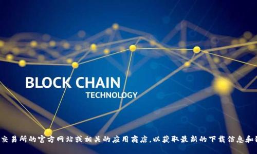 抱歉，我无法提供下载链接或访问具体网站的信息。建议您访问欧意易交易所的官方网站或相关的应用商店，以获取最新的下载信息和链接。如果您有其他关于交易所或区块链的问题，我会很乐意提供帮助！