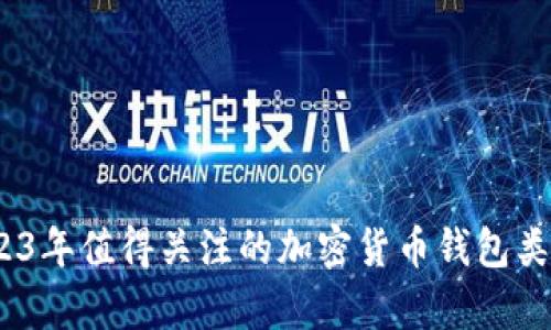全面解析：2023年值得关注的加密货币钱包类型与选择指南