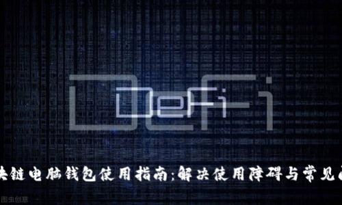 区块链电脑钱包使用指南：解决使用障碍与常见问题