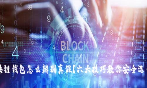 区块链钱包怎么辨别真假？六大技巧教你安全选钱包