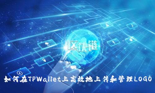 如何在TPWallet上高效地上传和管理LOGO