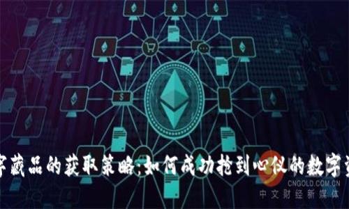 数字藏品的获取策略：如何成功抢到心仪的数字资产