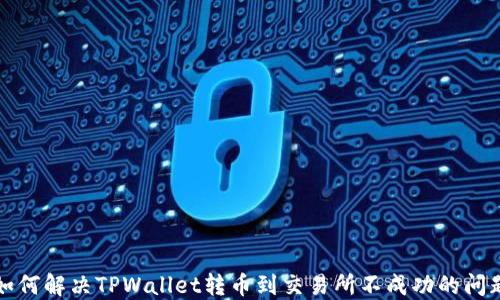 
如何解决TPWallet转币到交易所不成功的问题