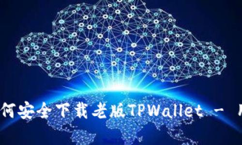 全面解析：如何安全下载老版TPWallet - 用户必备指南