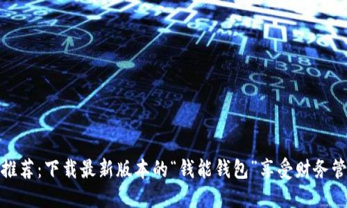 钱包应用推荐:下载最新版本的“钱能钱包”享受财务管理新体验