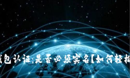 加密钱包认证：是否必须实名？如何轻松应对？