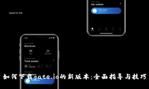 如何下载gate.io的新版本：全面指导与技巧