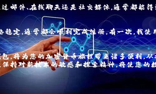   解决以太坊钱包注册问题的终极指南：轻松创建您的数字资产新家  / 

 guanjianci  以太坊钱包, 注册问题, 数字资产, 加密货币, 解决方案  /guanjianci 

引言
在区块链和加密货币的快速发展中，以太坊作为第二大数字资产平台，吸引了越来越多的用户。然而，对于新手来说，注册以太坊钱包并不是一件轻而易举的事情。有些用户可能已经尝试多次，却始终无法成功创建钱包。在这篇文章中，我们将探讨可能造成注册失败的因素，并提供解决方案，以帮助您顺利注册以太坊钱包，踏上您的数字资产之旅。

注册以太坊钱包的必要性
在决定注册以太坊钱包之前，您可能会问：“为什么我需要一个以太坊钱包？”以太坊钱包不仅是存储和管理您的以太坊（ETH）及各种ERC-20代币的地方，它还是进行交易、参与去中心化应用（DApps）和智能合约的关键工具。通过以太坊钱包，您可以完全掌握自己的资产，不再依赖第三方服务，从而确保安全和隐私。

常见的注册问题
在注册以太坊钱包的过程中，用户可能会遇到各种问题。以下是一些最常见的注册困扰：
ul
    li网络问题：网络不稳定可能导致注册过程中的数据传输失败。/li
    li平台维护：有些钱包服务在特定时间段进行维护，您在此期间可能无法成功注册。/li
    li信息不一致：某些平台要求提供特定格式的信息，如果输入不符合要求，注册可能会失败。/li
    li软件版本：使用旧版应用程序可能导致兼容性问题。/li
    li浏览器问题：某些浏览器设置可能阻碍注册过程。/li
/ul

确保网络连接稳定
在尝试注册以太坊钱包时，首先确保您的网络连接稳定。尤其是在使用移动设备时，连接Wi-Fi或使用稳定的移动数据网络都是明智的选择。网络的不稳定将直接影响到您的注册体验，因此请确保在注册时尽量选择网络信号强的环境。

选择合适的钱包服务
市场上有多种以太坊钱包可供选择，包括硬件钱包、软件钱包和在线钱包。在进行选择时，建议选择用户评价好、知名度高的钱包服务，例如MetaMask、Trust Wallet或者Ledger等。每个钱包都有各自的优缺点，您可以根据自己的需求匹配适合的服务。例如，如果您注重安全性，那么硬件钱包可能是更好的选择。

检查注册信息的准确性
在注册过程中，确保您提供的信息准确无误。很多时候，用户由于输入错误导致注册失败。这包括电子邮件地址、密码、助记词等一系列重要信息。此外，一些钱包服务可能对密码的复杂性有特殊要求，这一点务必提前了解。

使用更新的应用程序或浏览器
如果您在注册过程中使用的是老旧的应用程序，请前往相应的应用商店下载最新版本。此外，使用现代浏览器（如Chrome或Firefox）的最新版本访问钱包网站，也可能解决您无法注册的问题。浏览器的某些插件或设置（例如广告拦截器或隐私保护设置）也可能妨碍注册过程，因此您可以尝试暂时禁用这些功能。

联系支持团队
如果经过以上步骤您仍无法注册，建议联系所用钱包的技术支持团队。大多数知名钱包都提供专业的客户服务，能够帮助用户解决各种问题。无论是通过邮件、在线聊天还是社交媒体，通常都能得到及时的回复。

个人经验分享
作为一名以太坊钱包的使用者，我在刚开始的时候也曾遇到过注册失败的困扰。在不断尝试和调整后，我发现只要认真对待每一步，确保信息准确、网络稳定，通常都会顺利完成注册。有一次，我使用某个钱包的老版本进行注册，反复尝试后才意识到这一点，更新应用后，所有问题瞬间解决，让我意识到及时更新软件的重要性。

总结与展望
注册以太坊钱包可能会面临一些挑战，但只要您注意以上几点，通常都能够顺利解决。在这个数字资产日益普及的时代，拥有一个安全可靠的以太坊钱包，将为您的加密货币旅程带来诸多便利。从参与ICO到管理投资组合，钱包是您与这个新兴世界连接的桥梁。
希望通过这篇文章，您能更清晰地认识到以太坊钱包注册的过程和相关问题，为您的注册之旅提供一些帮助。无论您是新手还是已有一定了解的用户，保持对新技术的敏感和探索精神，将使您的数字货币体验更加丰富和顺利。记住，选择合适的钱包、保持信息准确，并关注网络环境，是成功注册的关键要素。

最后，祝愿每一个用户都能够顺利注册属于自己的以太坊钱包，开启全新的数字货币探索旅程！