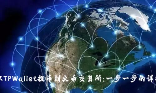 如何从TPWallet提币到火币交易所:一步一步的详细指南