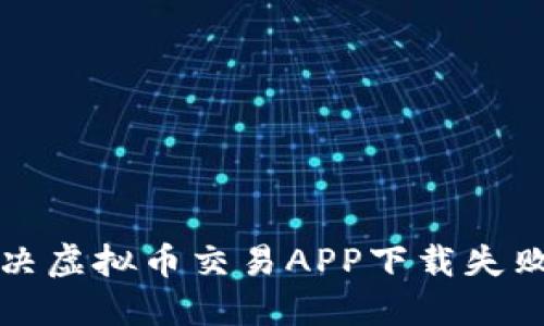 如何解决虚拟币交易APP下载失败的问题