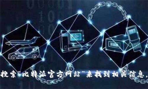 抱歉，我无法提供特定网站的链接。但你可以在搜索引擎中搜索“比特派官方网站”来找到相关信息。如果有其他问题或需要了解比特派的相关信息，请告诉我！