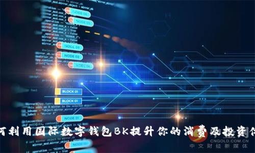 如何利用国际数字钱包BK提升你的消费及投资体验
