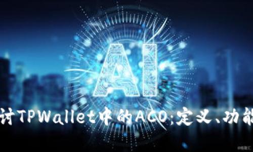 ### 深入探讨TPWallet中的ACO:定义、功能及其潜在价值