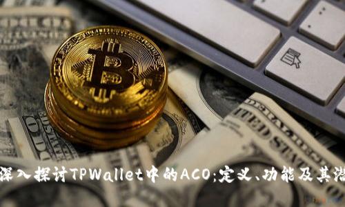 ### 深入探讨TPWallet中的ACO:定义、功能及其潜在价值
